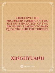 True Love : The Misunderstanding of two sisters. Separation of two Brothers. Leading to Baby Quoa Tin. And the Triplets. Book
