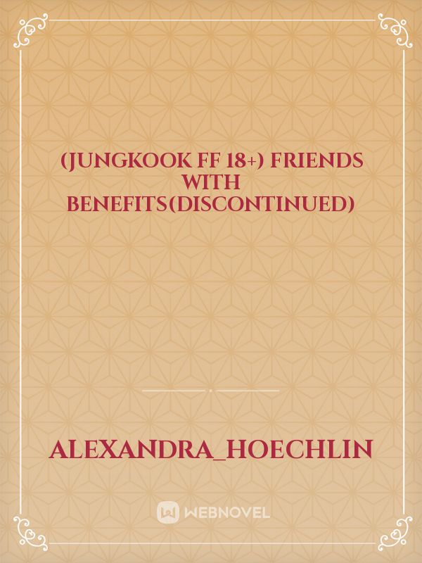 (jungkook ff 18+)
friends with benefits(DISCONTINUED)