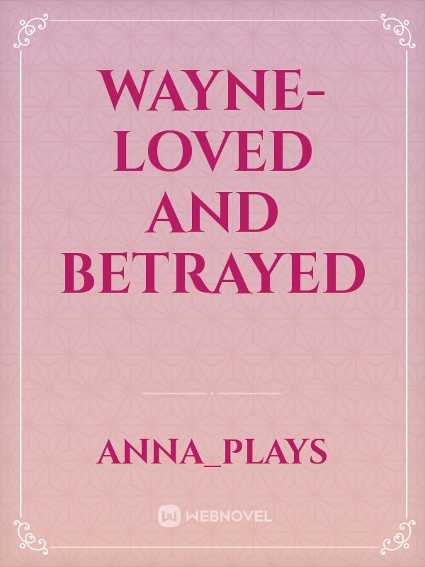 Wayne- Loved and Betrayed