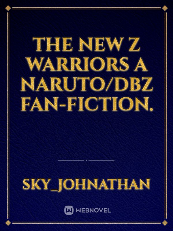 The New Z Warriors a Naruto/Dbz fan-fiction.