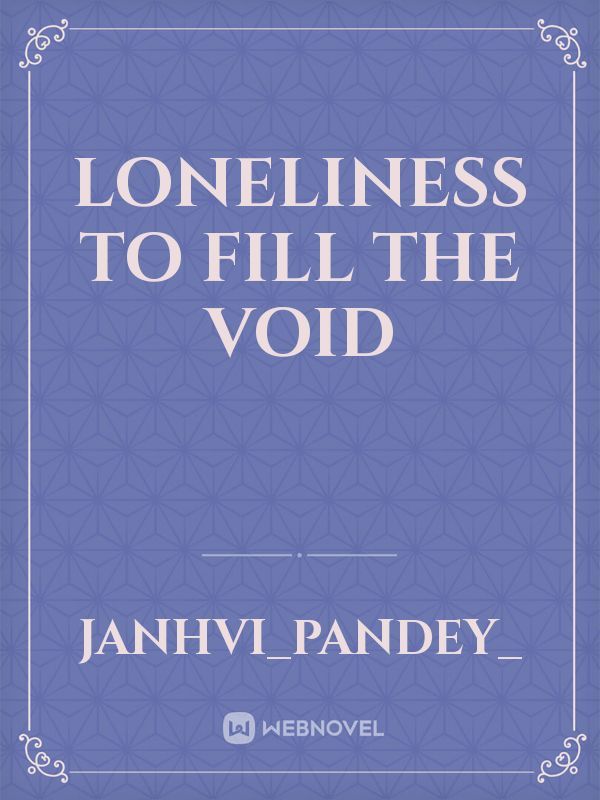 Loneliness to fill the void
