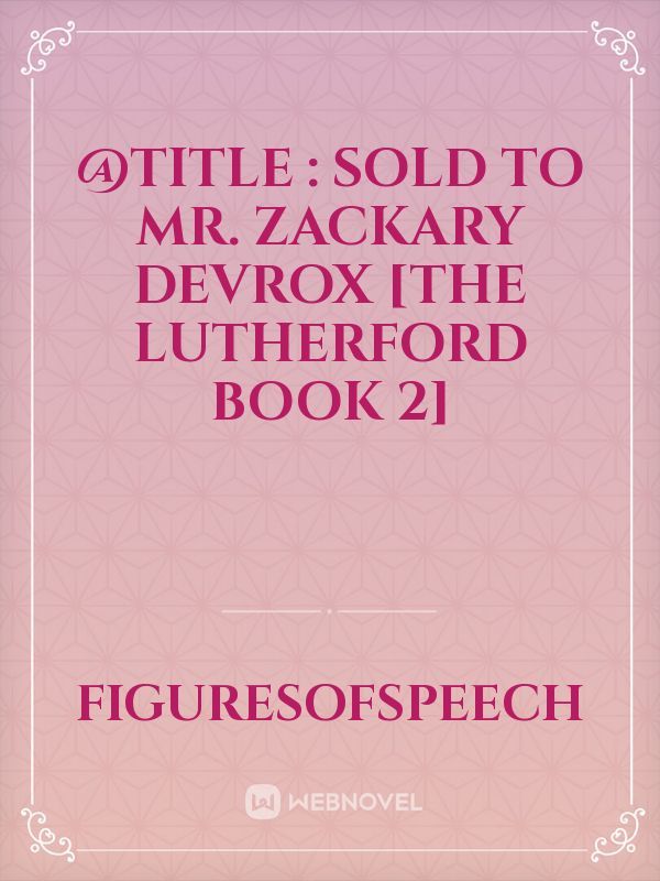 @Title : SOLD TO MR. ZACKARY DEVROX
[THE LUTHERFORD BOOK 2]
