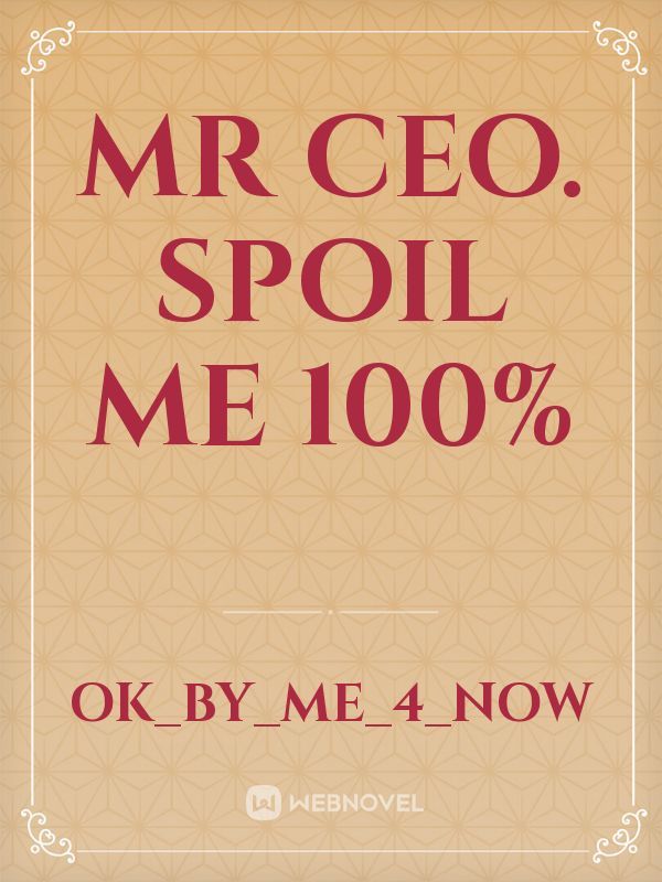 Mr CEO. Spoil me 100%