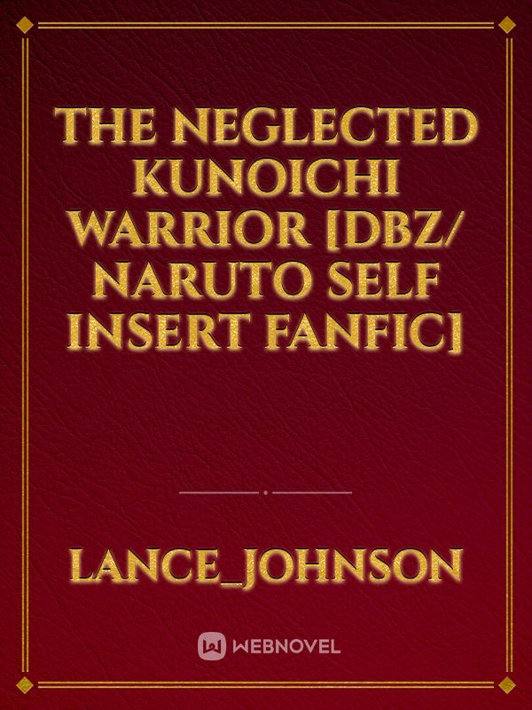 The neglected Kunoichi warrior  [Dbz/ Naruto Self insert fanfic]