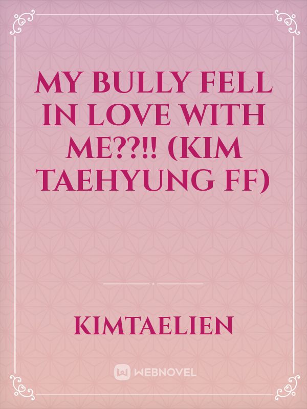 My bully fell in love with me??!!
(Kim taehyung ff)