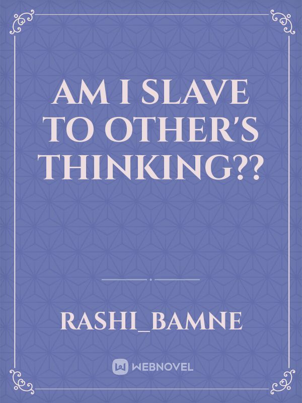 Am I slave to other's thinking??