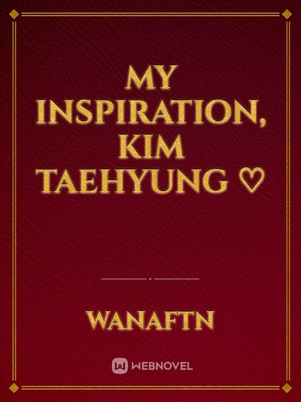 My inspiration, Kim Taehyung ♡