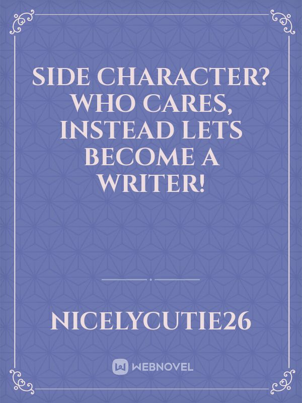Side character? Who cares, instead lets become a writer!