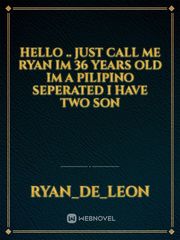 Hello ..
Just Call me Ryan
Im 36 Years Old 
Im a Pilipino 
Seperated 
I have two son Book