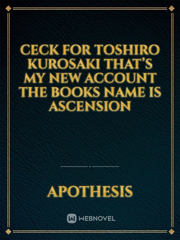 Ceck for Toshiro Kurosaki that’s my new account the books name is ASCENSION