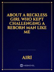 About A Reckless Girl Who Kept Challenging A Reborn Man Like Me Book