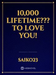 10,000 lifetime??? to love you! Book
