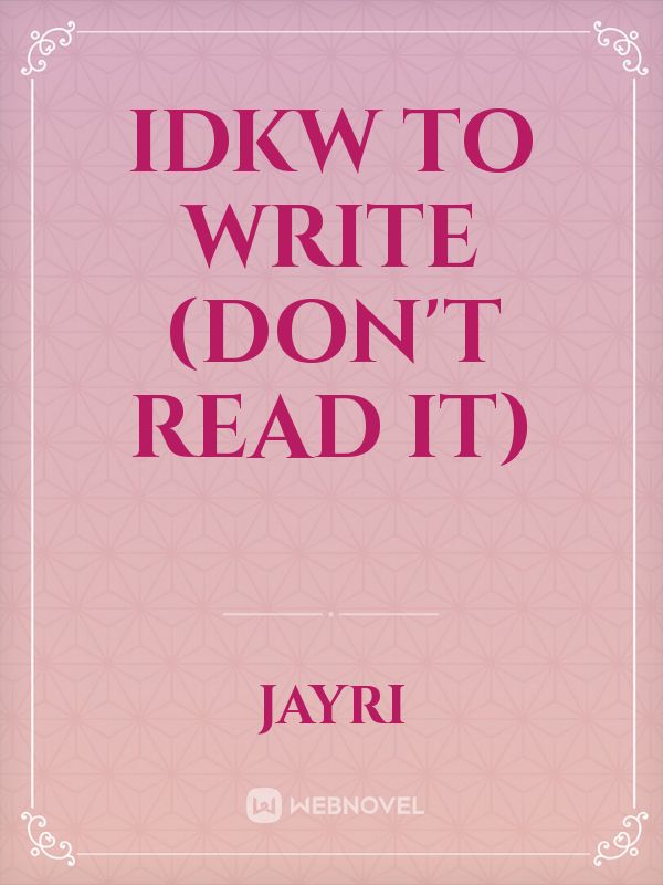 IDKW To Write (Don't read it)