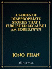 A series of inappropriate stories that I published because I am bored.??????? Book
