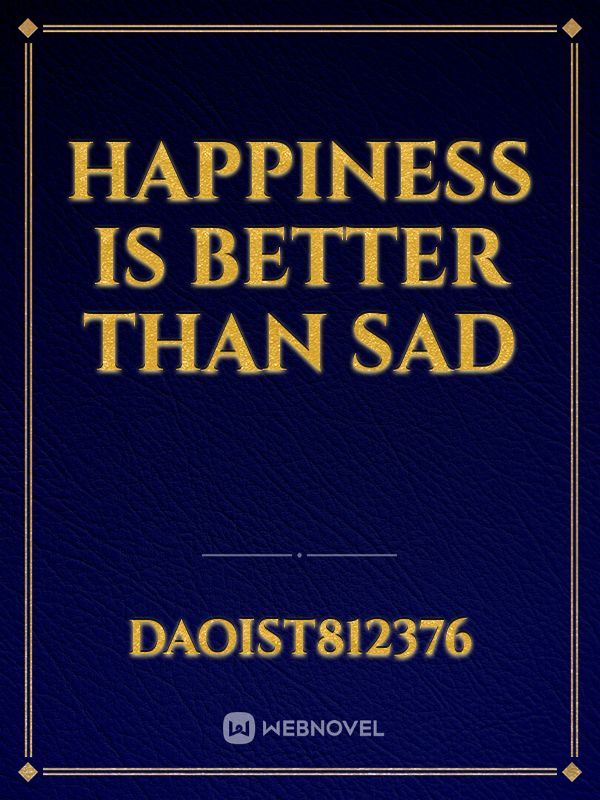 Happiness is better than sad