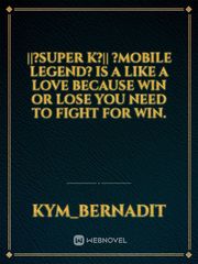 ||?supeR k?️||
?Mobile Legend?
iS a likE a LovE 
BeCaUsE wiN Or LosE
YoU NeeD tO FighT FoR WiN. Book