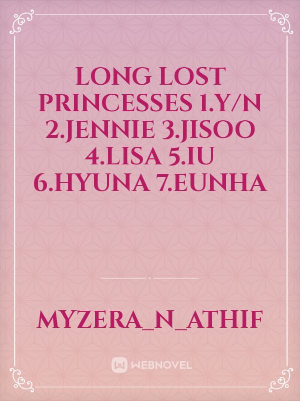 Long lost princesses 
1.Y/N
2.Jennie
3.Jisoo
4.Lisa
5.Iu
6.Hyuna
7.Eunha