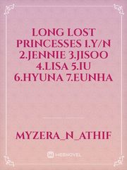 Long lost princesses 
1.Y/N
2.Jennie
3.Jisoo
4.Lisa
5.Iu
6.Hyuna
7.Eunha Book
