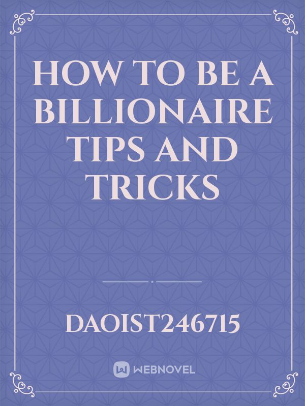 How to be a billionaire
tips and tricks