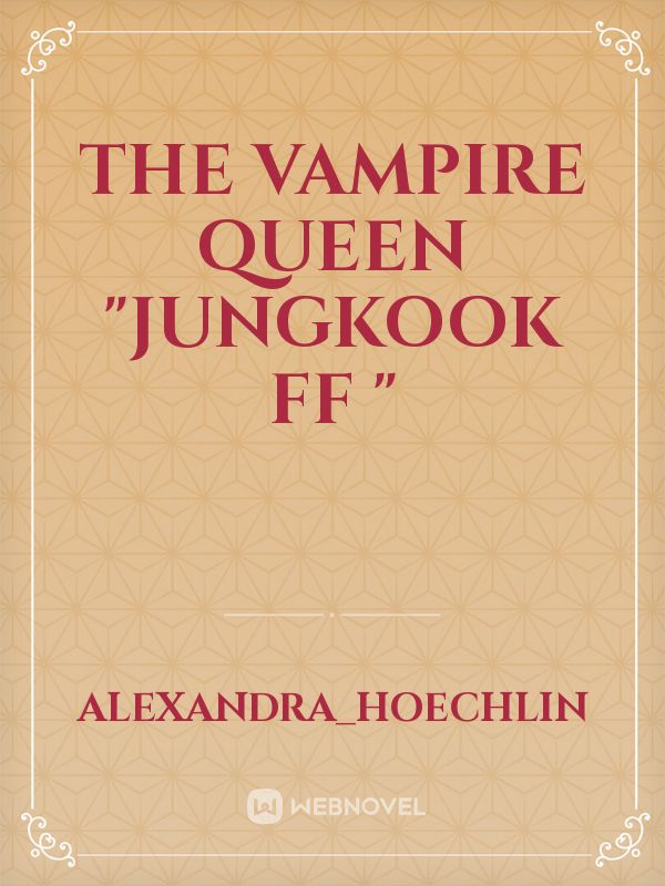 THE VAMPIRE QUEEN "JUNGKOOK FF "