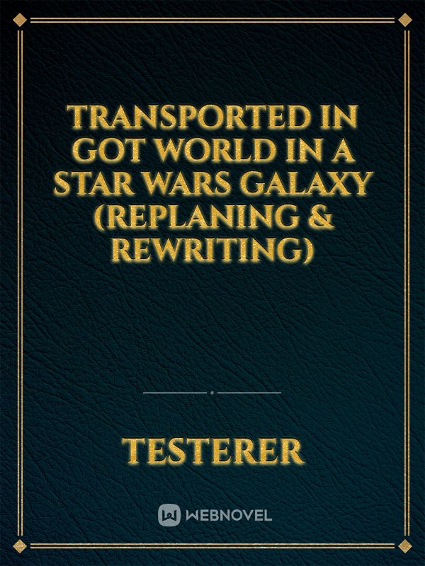 Transported in GoT World in a Star Wars Galaxy (replaning & rewriting)