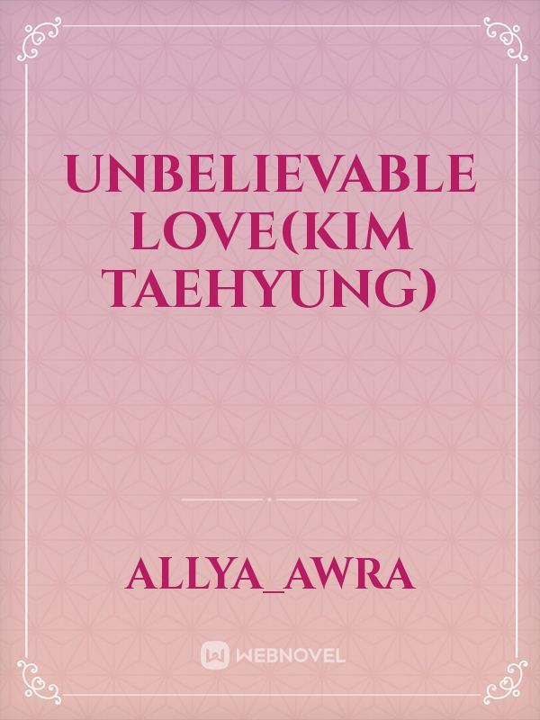 Unbelievable love(Kim Taehyung)
