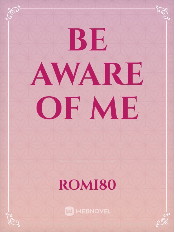 Be aware of me