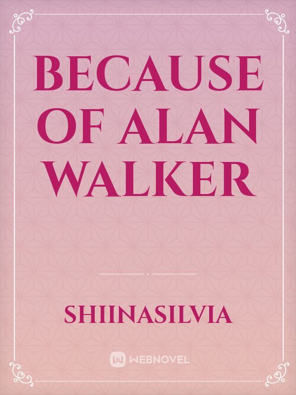 Because of Alan Walker
