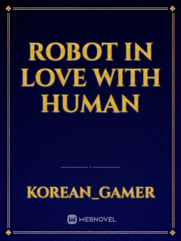 ROBOT IN LOVE WITH HUMAN