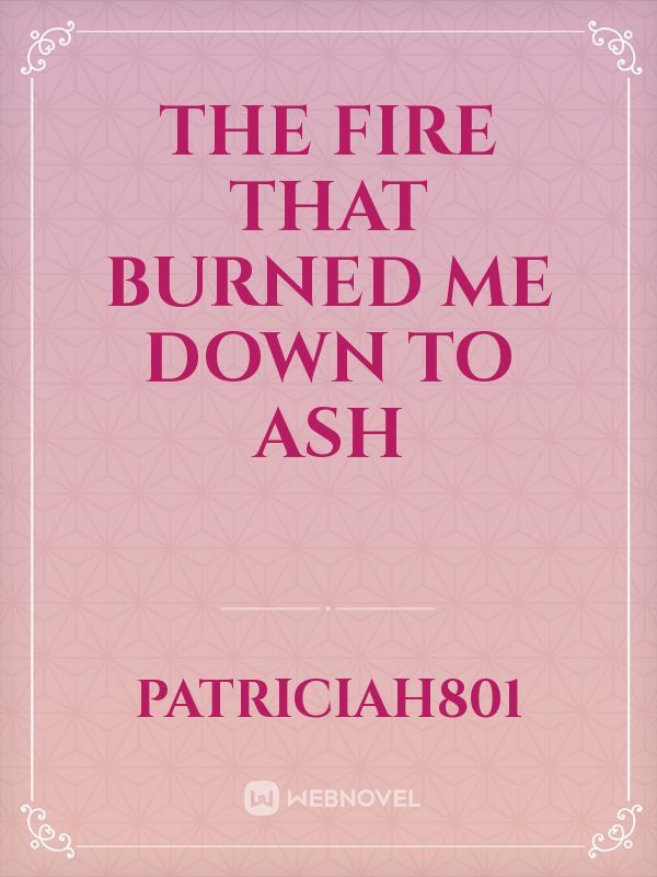 The Fire That Burned Me Down To Ash