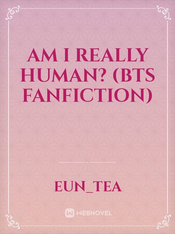 Am I Really Human? (BTS Fanfiction)