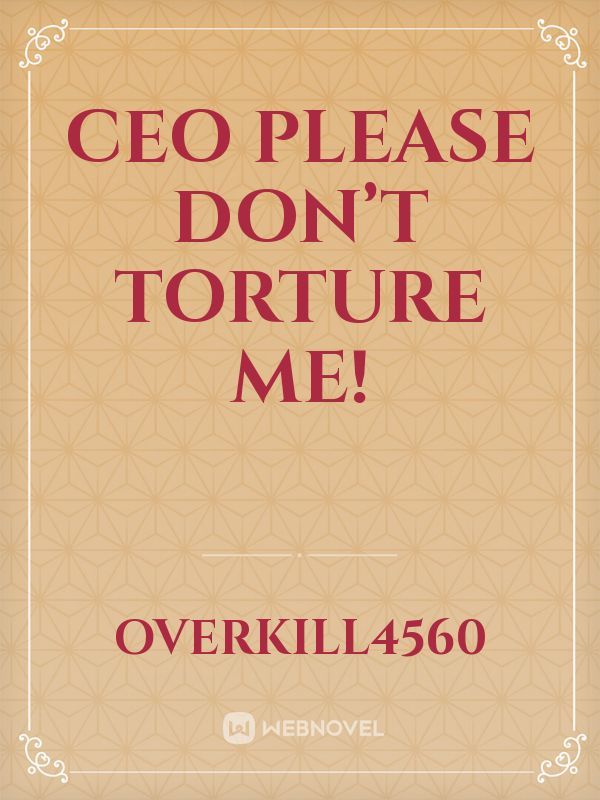 CEO please don’t torture me!