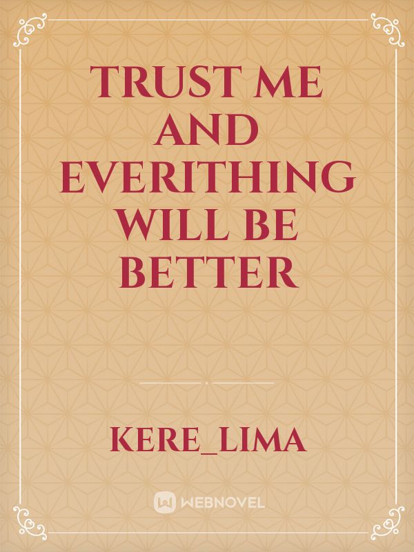 trust me and everithing will be better