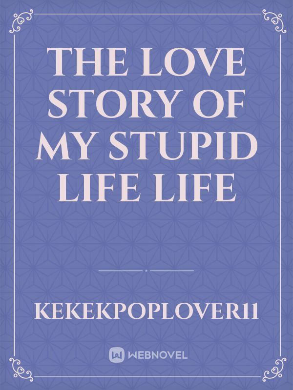 The love story of my stupid life life