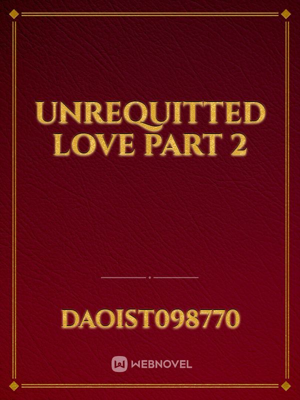 UNREQUITTED LOVE part 2