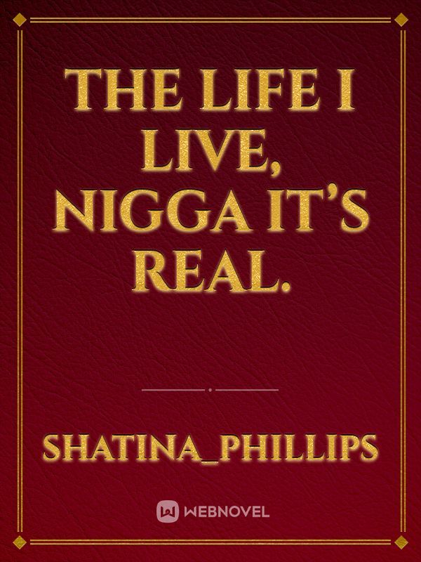 The life I live, Nigga it’s real.