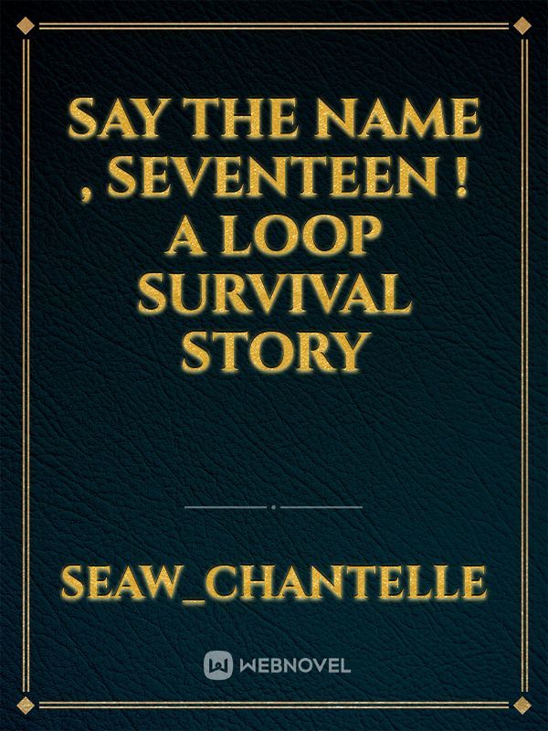 SAY THE NAME , SEVENTEEN !
A loop survival story