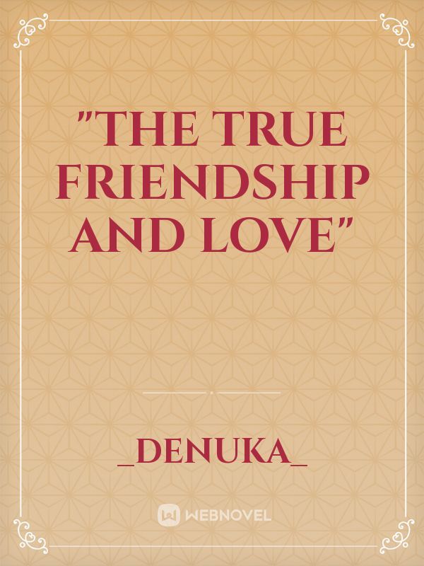 "The true friendship and love"
