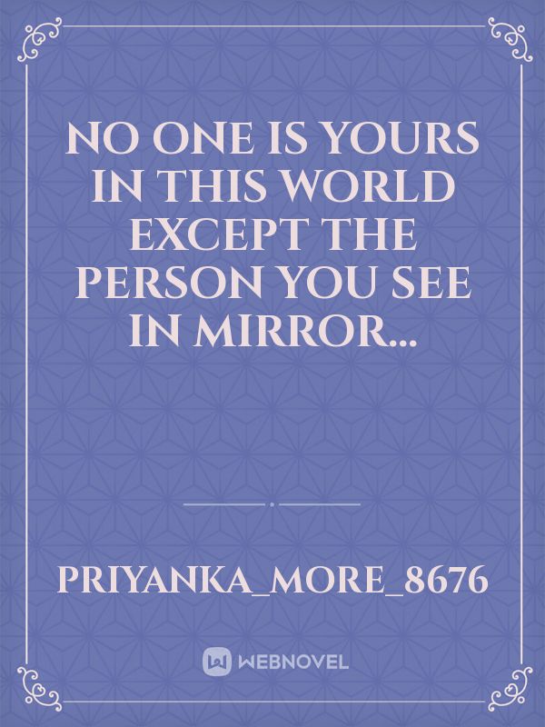 No one is yours in this world except the person you see in mirror... Book