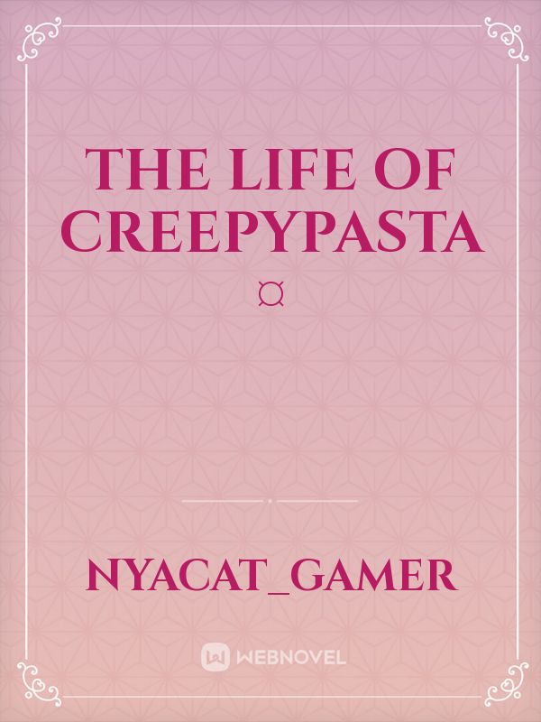 the life of creepypasta ¤