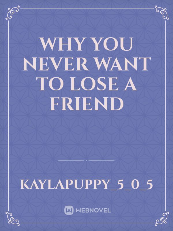why you never want to lose a friend