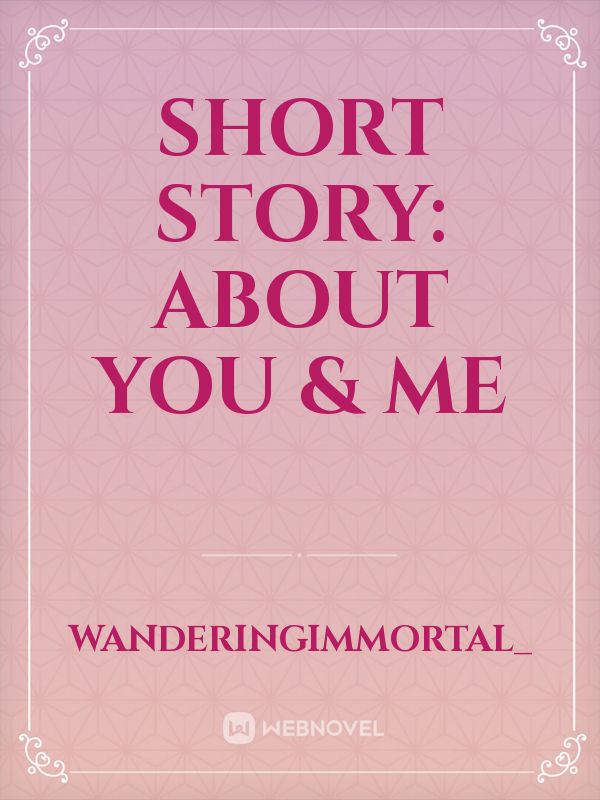 SHORT STORY:
About You & Me