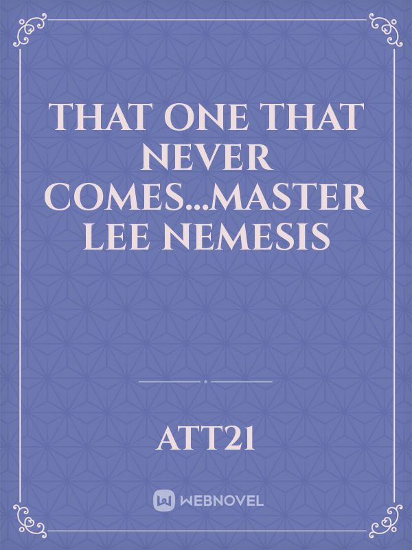 That one that never comes...Master Lee Nemesis