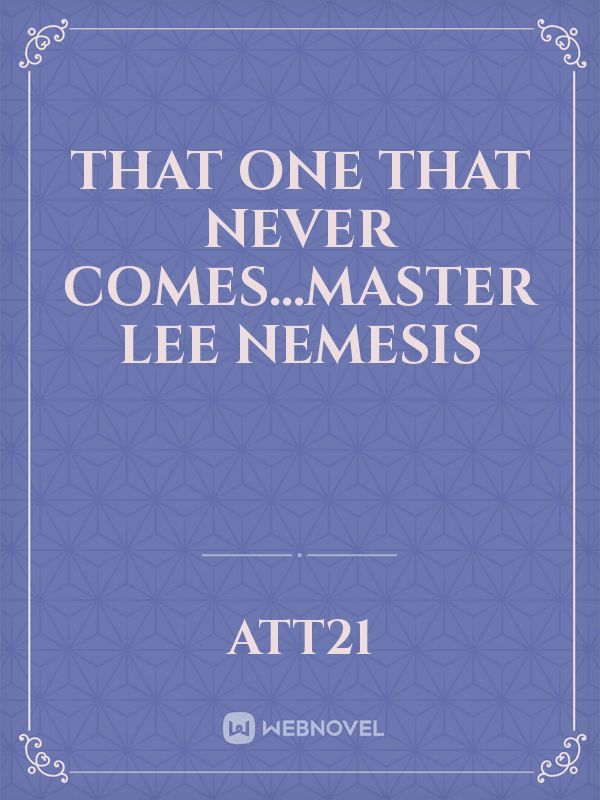 That one that never comes...Master Lee Nemesis Book