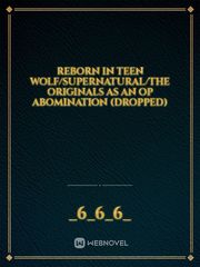 Reborn in Teen Wolf/SuperNatural/The Originals As An OP Abomination (Dropped) Book