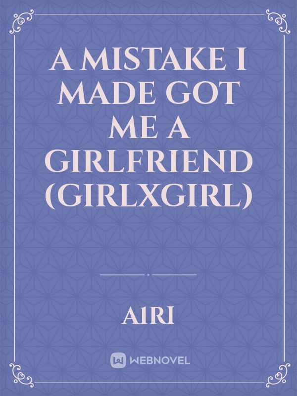 A Mistake I Made Got Me A Girlfriend (girlxgirl)