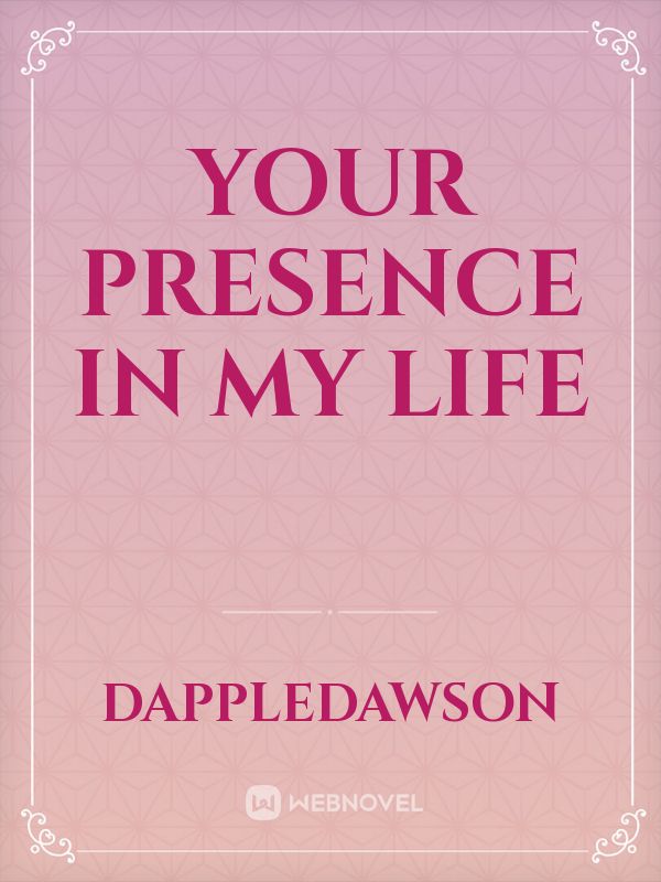 YOUR PRESENCE IN MY LIFE