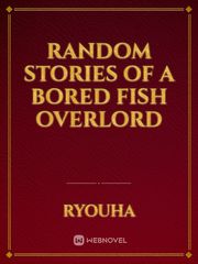 Random Stories of a Bored Fish Overlord Book