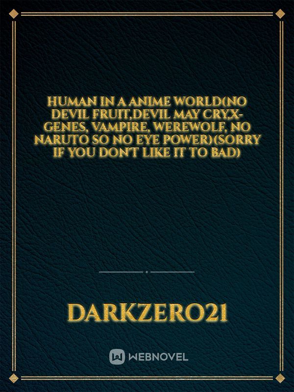 human in a anime world(no devil fruit,devil May cry,x-genes, vampire, werewolf, no Naruto so no eye power)(sorry if you don't like it TO BAD) Book