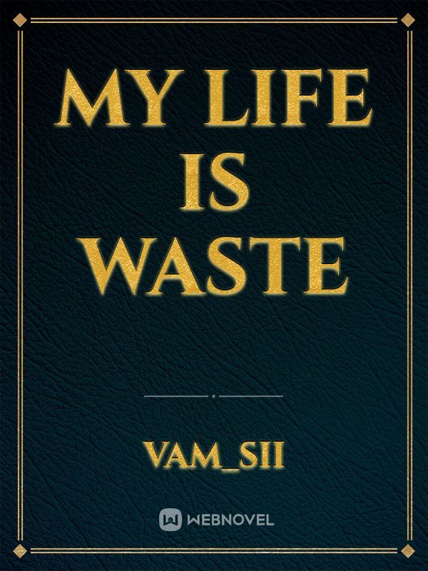 MY LIFE IS WASTE